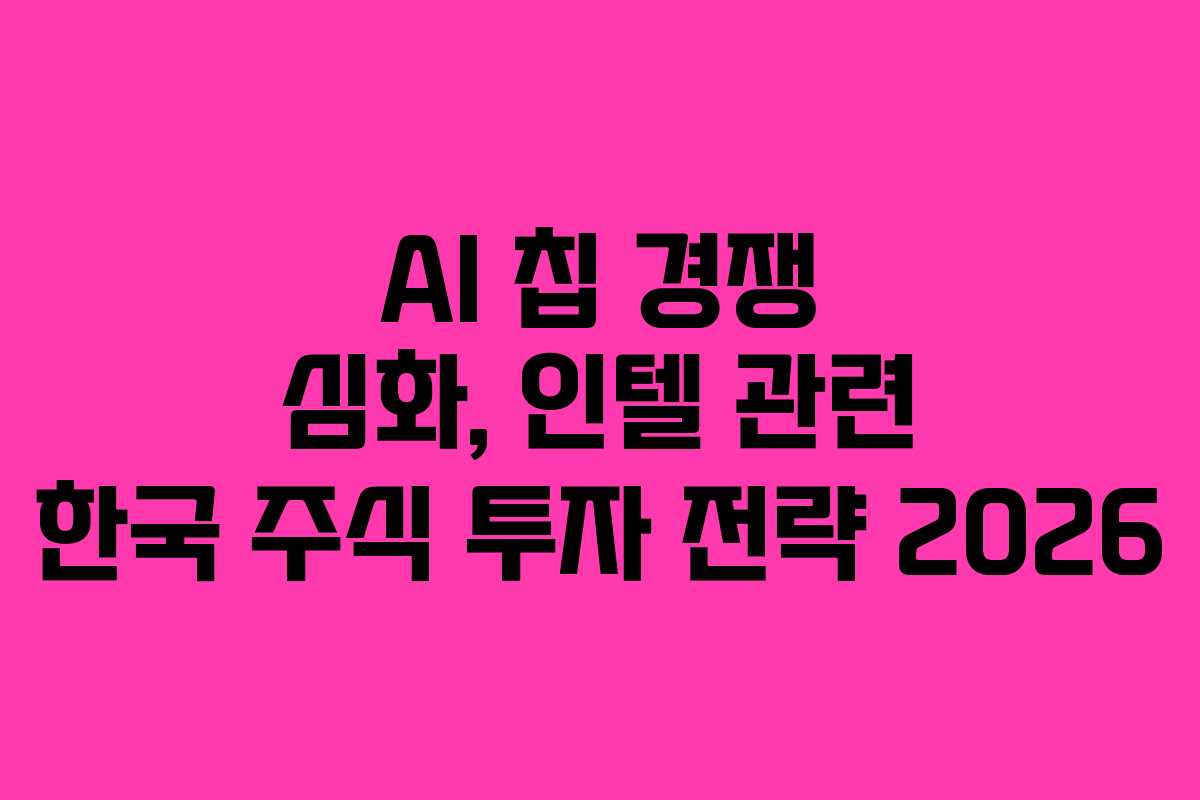 AI 칩 경쟁 심화, 인텔 관련 한국 주식 투자 전략 2026 AI 칩 경쟁 심화, 인텔 관련 한국 주식 투자 전략 2026