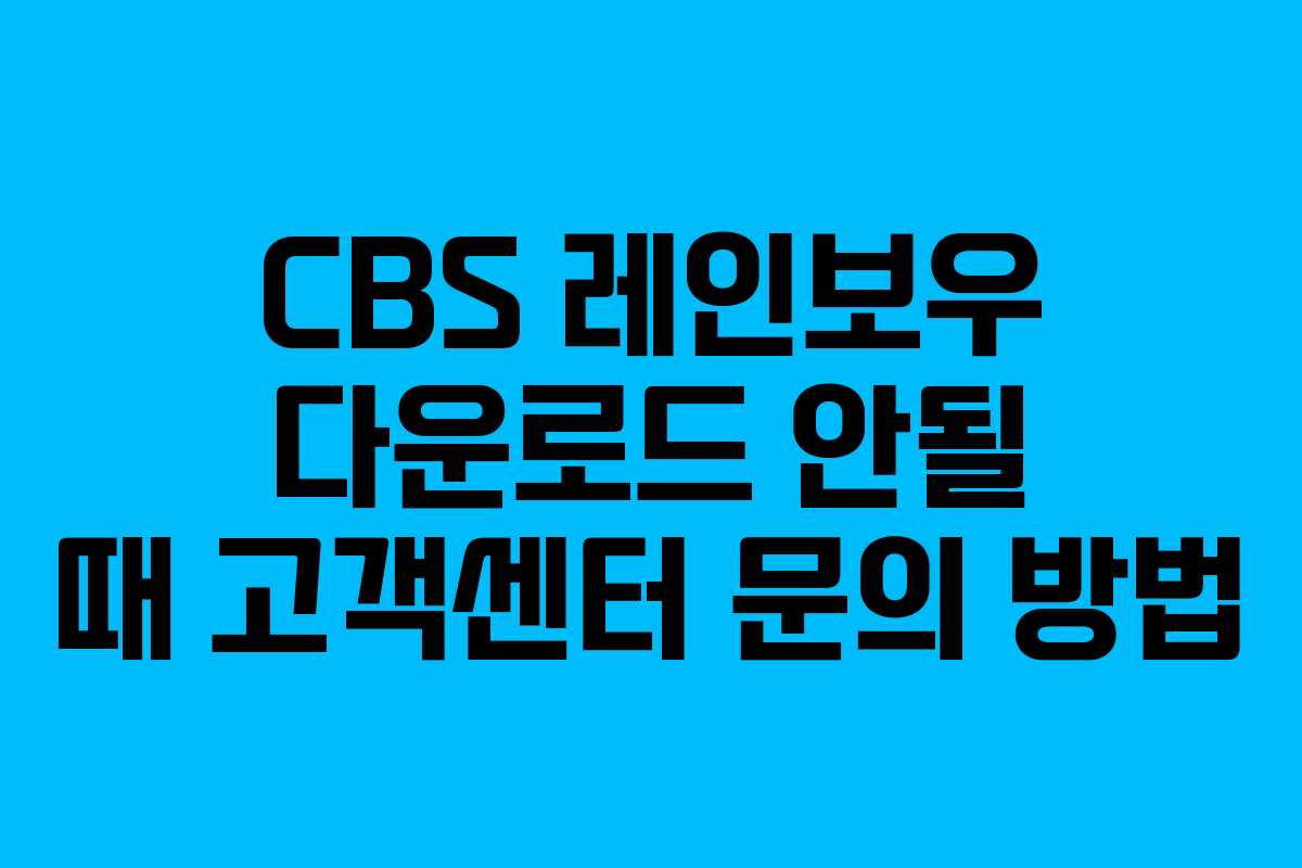 CBS 레인보우 다운로드 안될 때 고객센터 문의 방법 CBS 레인보우 다운로드 안될 때 고객센터 문의 방법