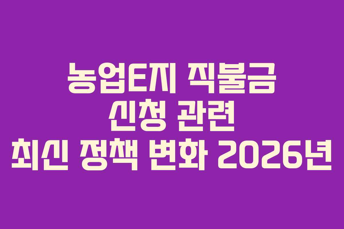 농업E지 직불금 신청 관련 최신 정책 변화 2026년 농업E지 직불금 신청 관련 최신 정책 변화 2026년