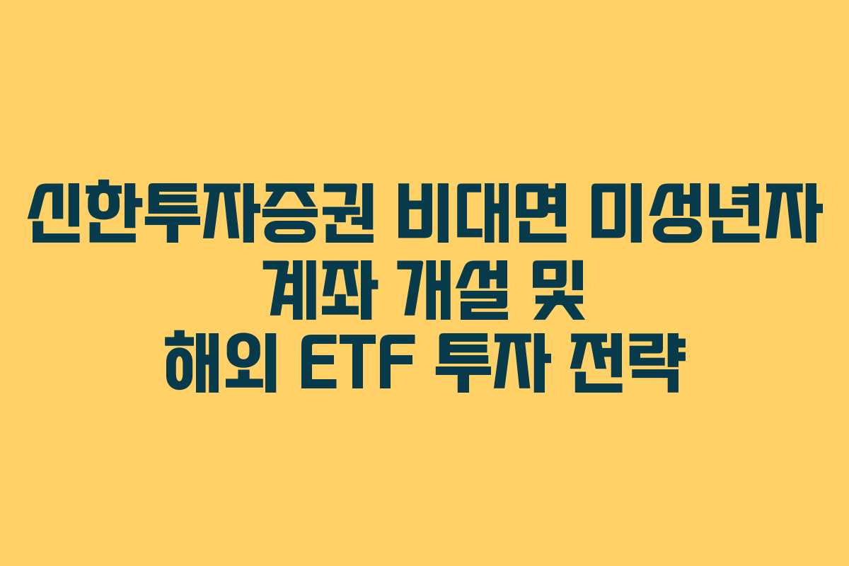 신한투자증권 비대면 미성년자 계좌 개설 및 해외 ETF 투자 전략 신한투자증권 비대면 미성년자 계좌 개설 및 해외 ETF 투자 전략