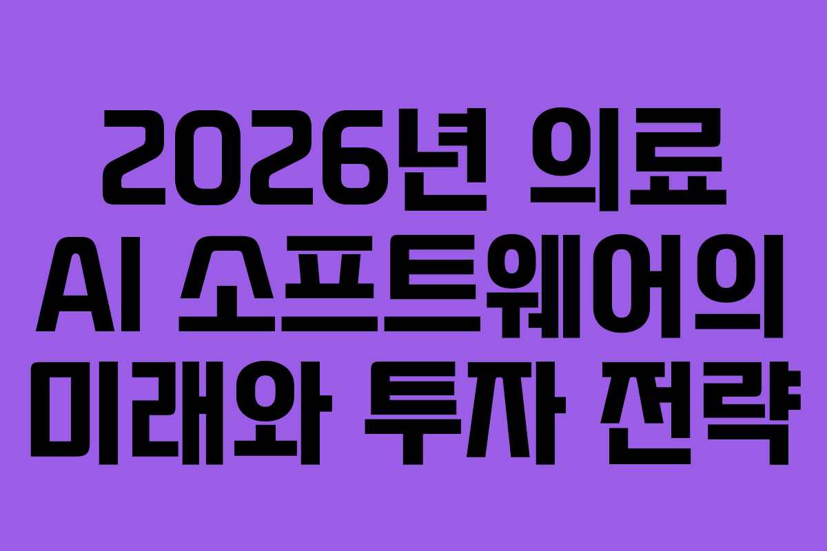2026년 의료 AI 소프트웨어의 미래와 투자 전략 2026년 의료 AI 소프트웨어의 미래와 투자 전략