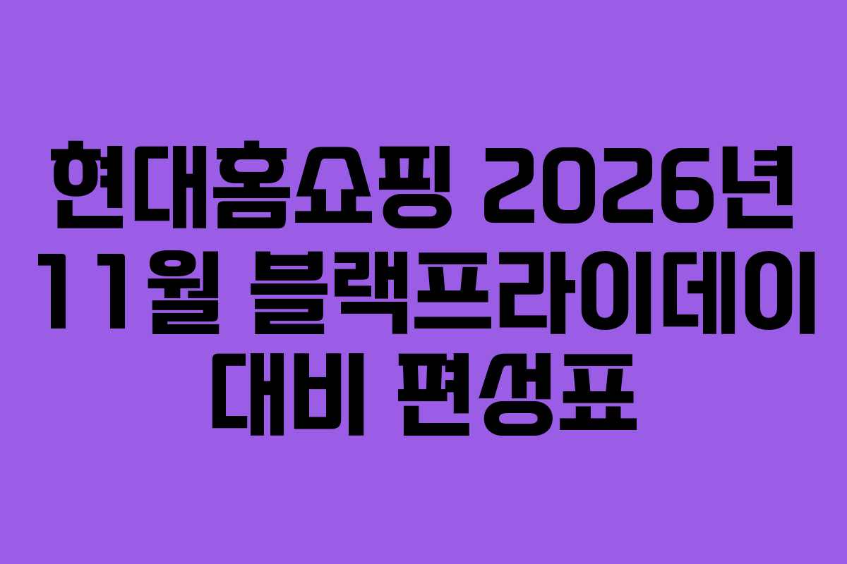 현대홈쇼핑 2026년 11월 블랙프라이데이 대비 편성표