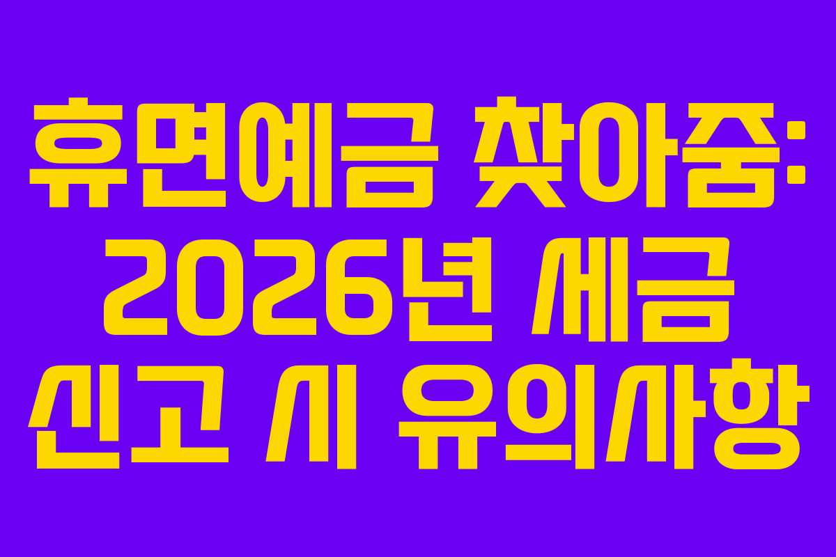 휴면예금 찾아줌: 2026년 세금 신고 시 유의사항 휴면예금 찾아줌: 2026년 세금 신고 시 유의사항