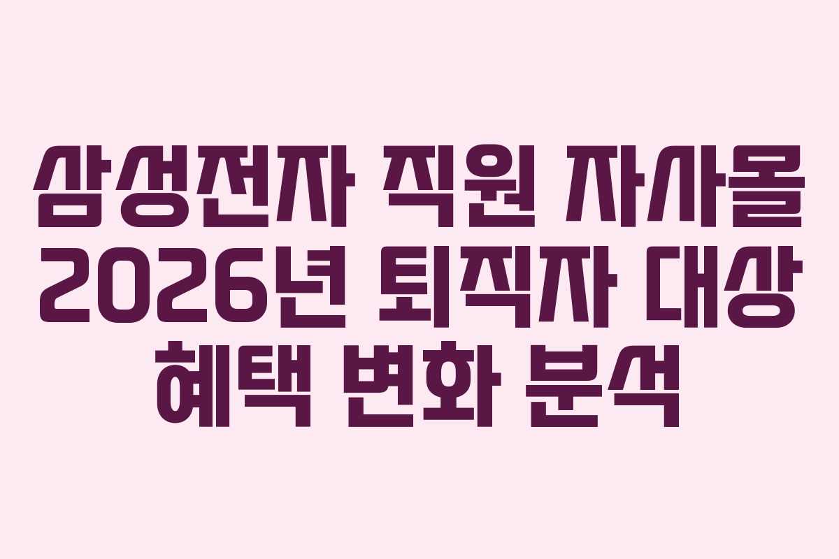 삼성전자 직원 자사몰 2026년 퇴직자 대상 혜택 변화 분석 삼성전자 직원 자사몰 2026년 퇴직자 대상 혜택 변화 분석