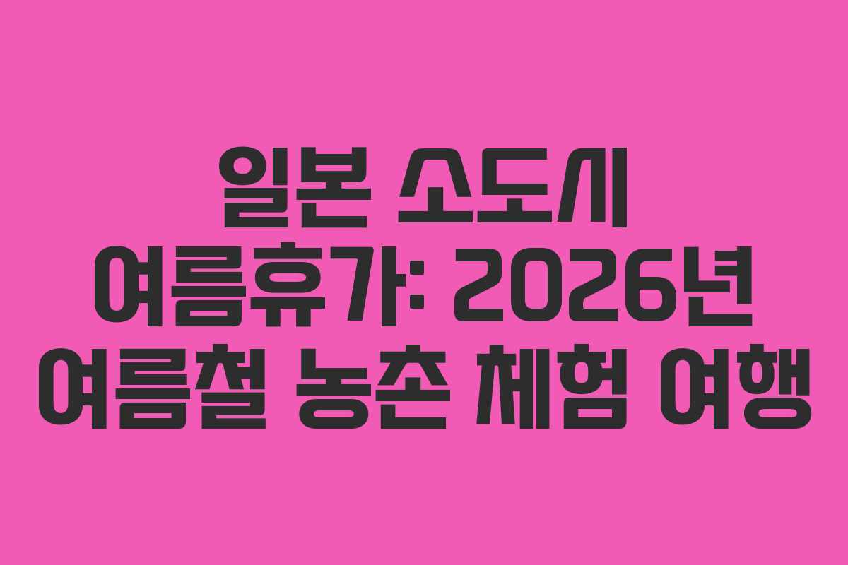 일본 소도시 여름휴가: 2026년 여름철 농촌 체험 여행 일본 소도시 여름휴가: 2026년 여름철 농촌 체험 여행