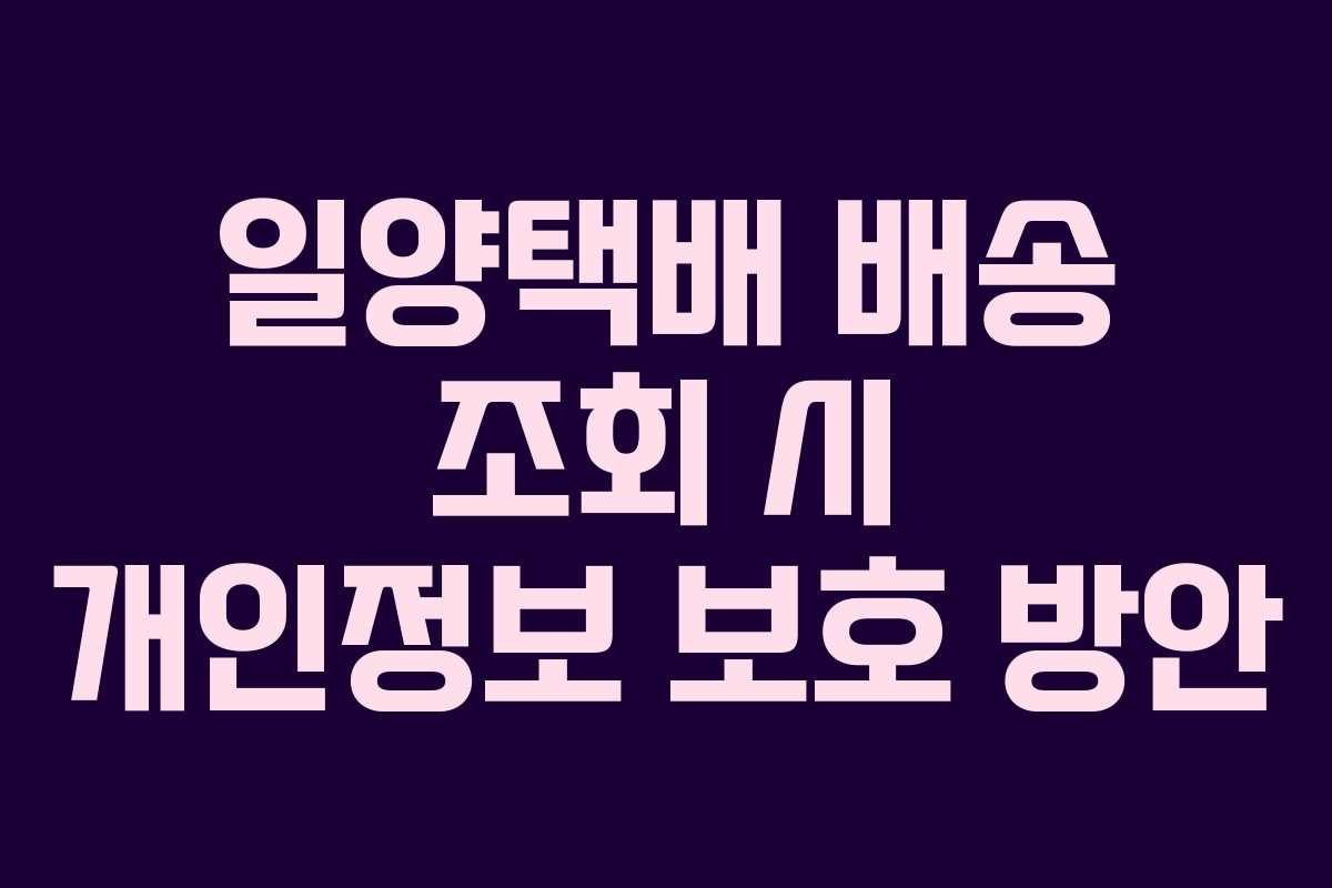 일양택배 배송 조회 시 개인정보 보호 방안 일양택배 배송 조회 시 개인정보 보호 방안