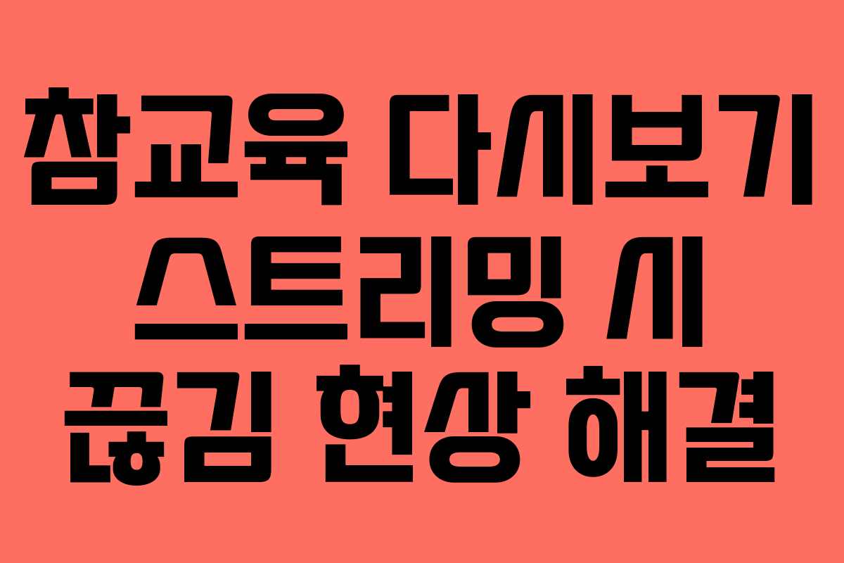 참교육 다시보기 스트리밍 시 끊김 현상 해결 참교육 다시보기 스트리밍 시 끊김 현상 해결