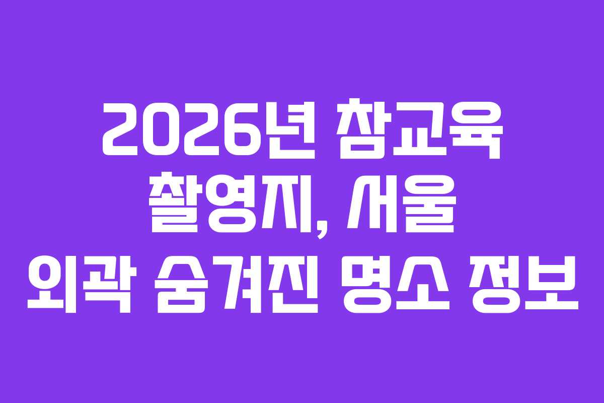 2026년 참교육 촬영지, 서울 외곽 숨겨진 명소 정보