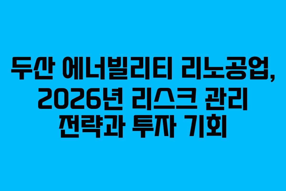 두산 에너빌리티 리노공업, 2026년 리스크 관리 전략과 투자 기회 두산 에너빌리티 리노공업, 2026년 리스크 관리 전략과 투자 기회