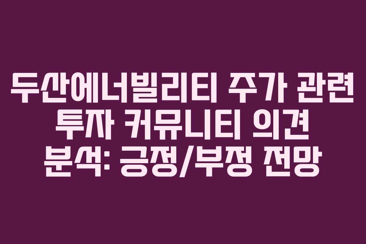 두산에너빌리티 주가 관련 투자 커뮤니티 의견 분석: 긍정/부정 전망 두산에너빌리티 주가 관련 투자 커뮤니티 의견 분석: 긍정/부정 전망