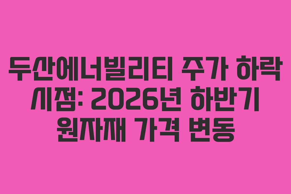 두산에너빌리티 주가 하락 시점: 2026년 하반기 원자재 가격 변동 두산에너빌리티 주가 하락 시점: 2026년 하반기 원자재 가격 변동