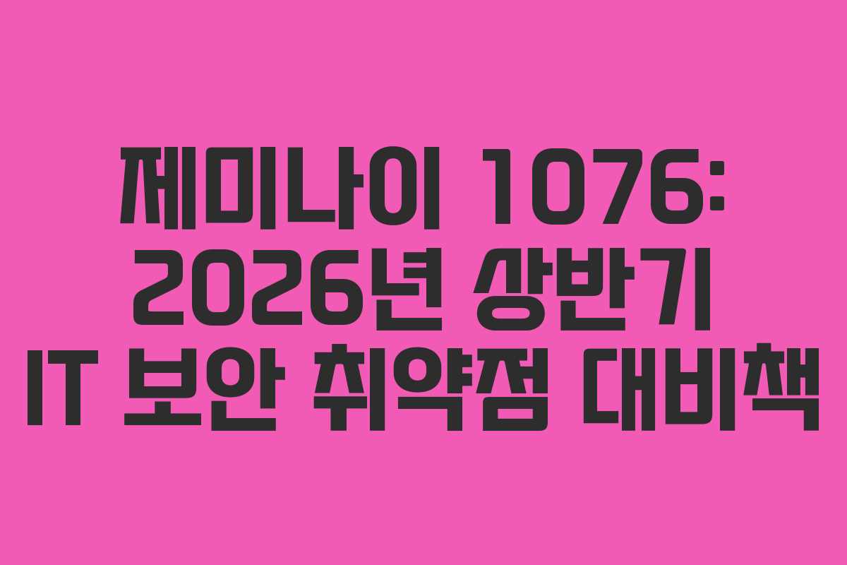 제미나이 1076: 2026년 상반기 IT 보안 취약점 대비책 제미나이 1076: 2026년 상반기 IT 보안 취약점 대비책