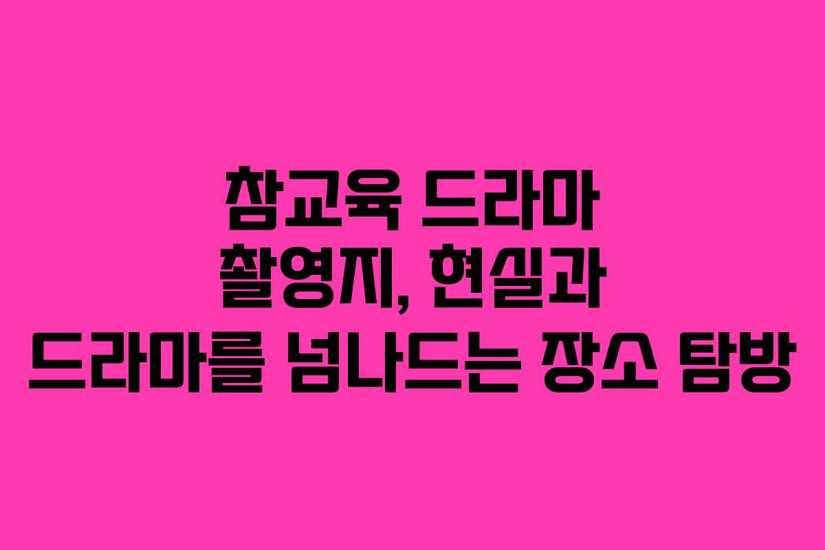 참교육 드라마 촬영지, 현실과 드라마를 넘나드는 장소 탐방