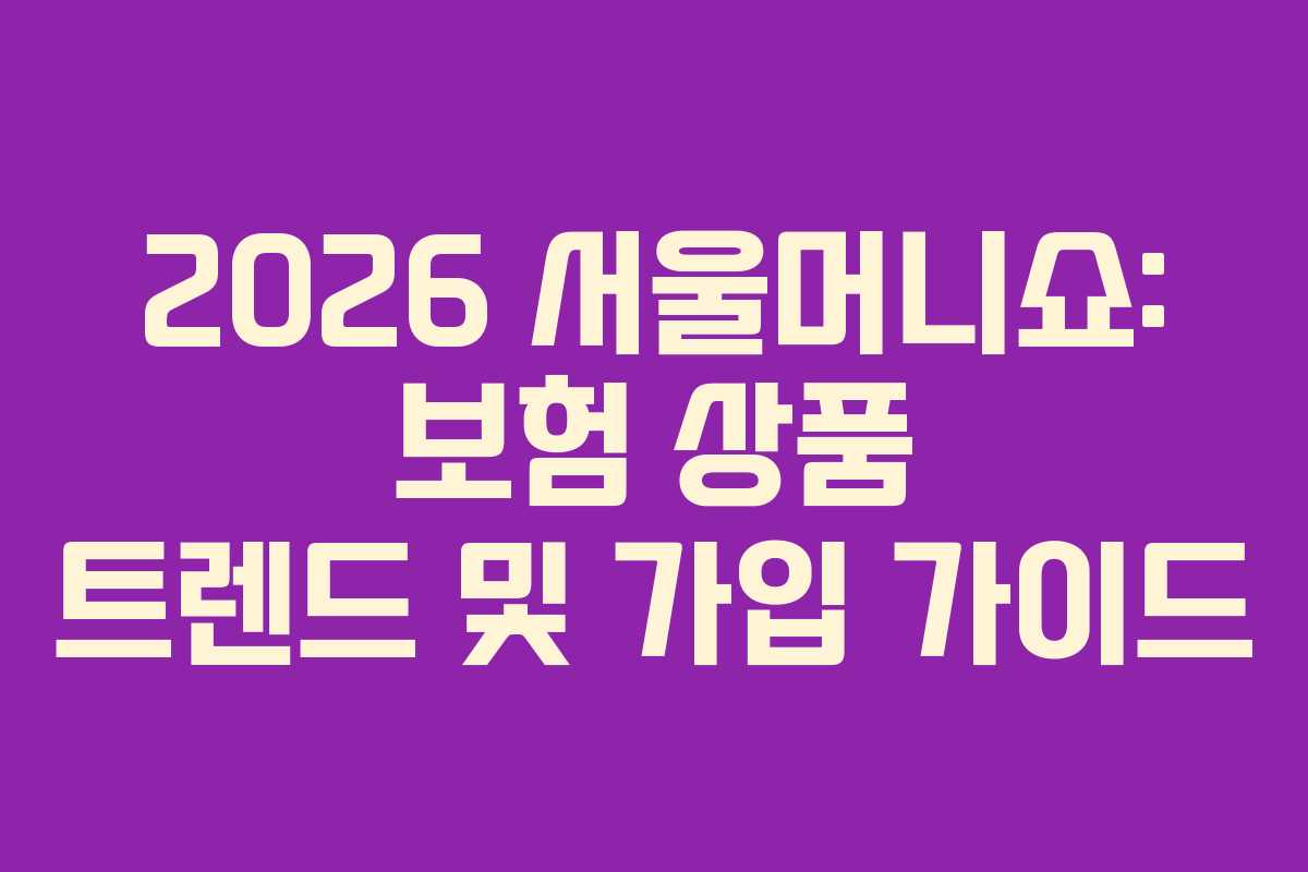 2026 서울머니쇼: 보험 상품 트렌드 및 가입 가이드 2026 서울머니쇼: 보험 상품 트렌드 및 가입 가이드