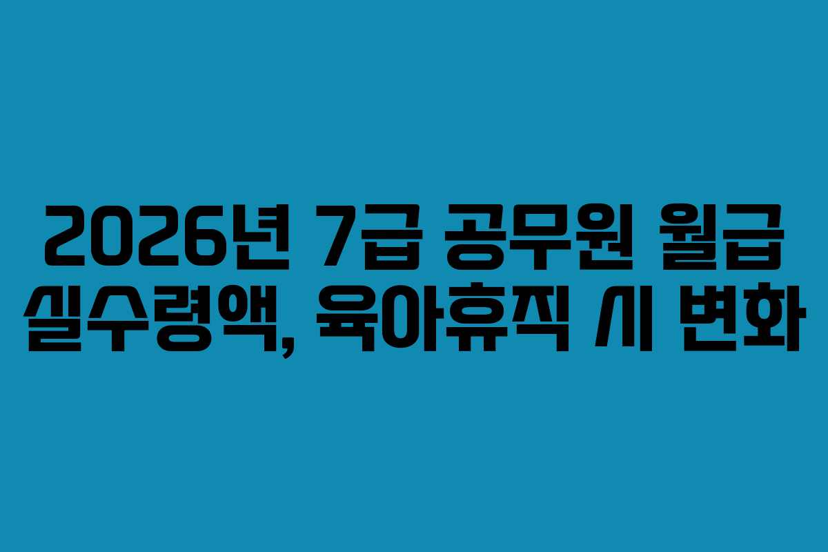 2026년 7급 공무원 월급 실수령액, 육아휴직 시 변화 2026년 7급 공무원 월급 실수령액, 육아휴직 시 변화