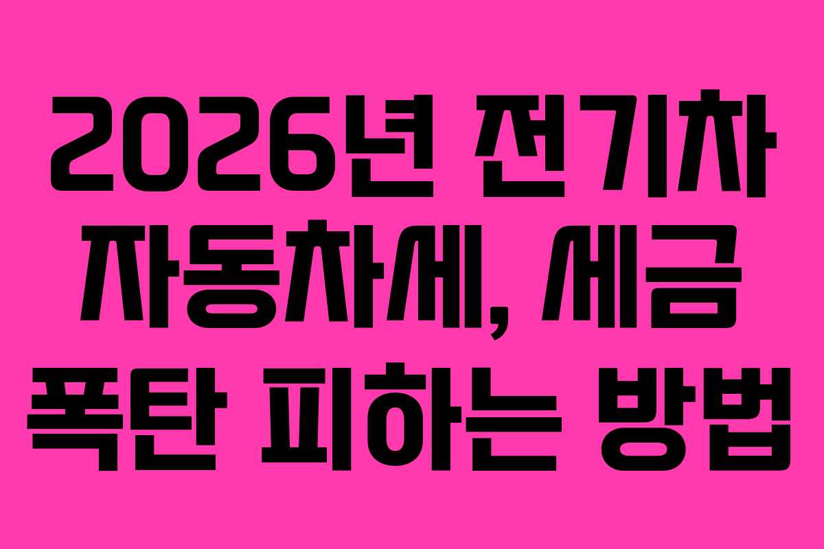 2026년 전기차 자동차세, 세금 폭탄 피하는 방법 2026년 전기차 자동차세, 세금 폭탄 피하는 방법