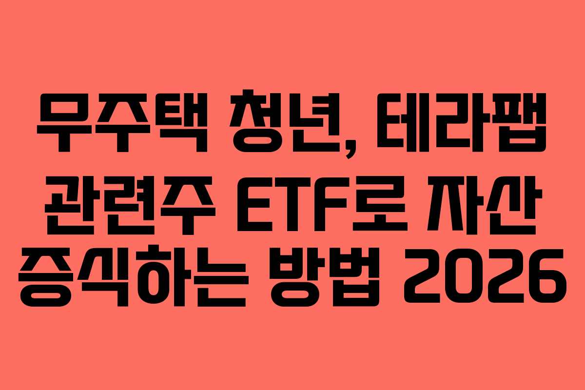 무주택 청년, 테라팹 관련주 ETF로 자산 증식하는 방법 2026 무주택 청년, 테라팹 관련주 ETF로 자산 증식하는 방법 2026