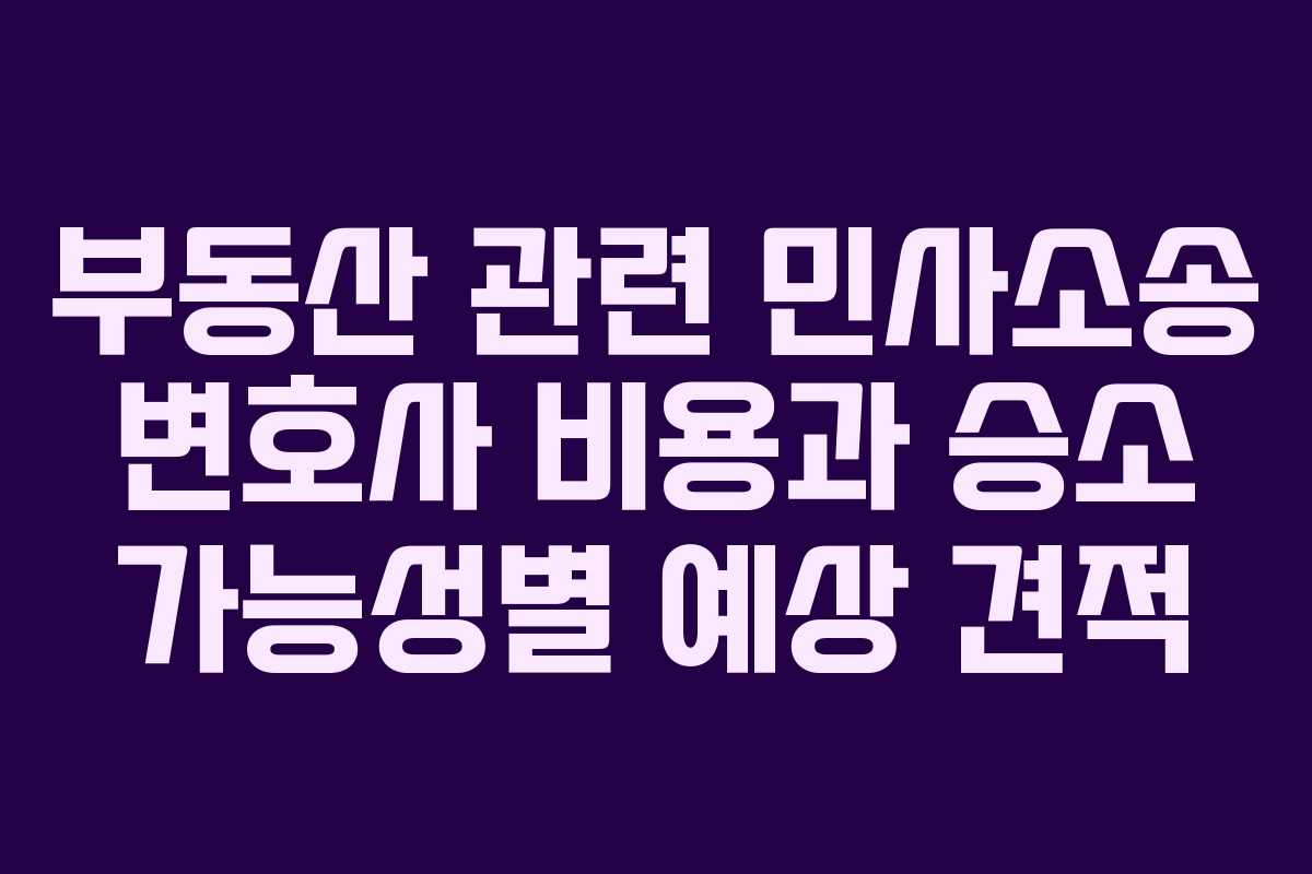 부동산 관련 민사소송 변호사 비용과 승소 가능성별 예상 견적 부동산 관련 민사소송 변호사 비용과 승소 가능성별 예상 견적