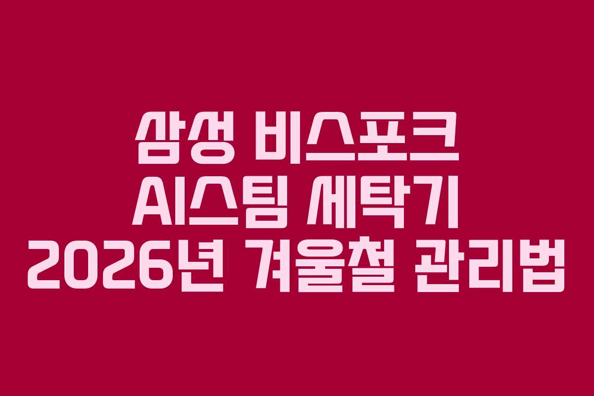 삼성 비스포크 AI스팀 세탁기 2026년 겨울철 관리법 삼성 비스포크 AI스팀 세탁기 2026년 겨울철 관리법