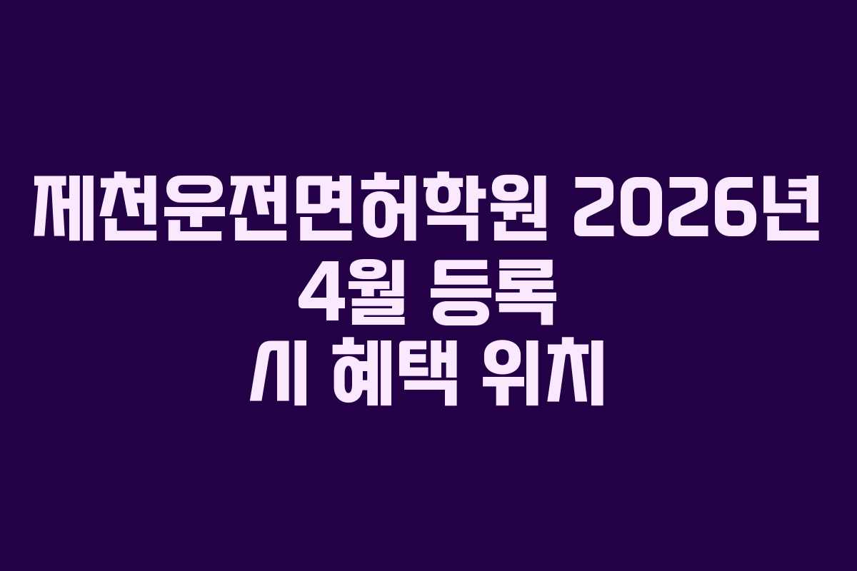제천운전면허학원 2026년 4월 등록 시 혜택 위치 제천운전면허학원 2026년 4월 등록 시 혜택 위치
