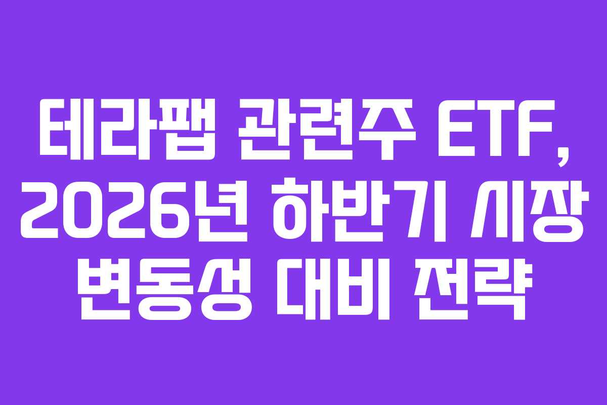 테라팹 관련주 ETF, 2026년 하반기 시장 변동성 대비 전략 테라팹 관련주 ETF, 2026년 하반기 시장 변동성 대비 전략