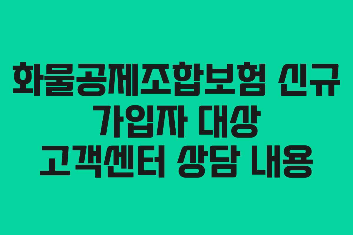 화물공제조합보험 신규 가입자 대상 고객센터 상담 내용 화물공제조합보험 신규 가입자 대상 고객센터 상담 내용