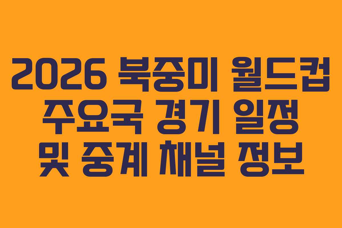 2026 북중미 월드컵 주요국 경기 일정 및 중계 채널 정보 2026 북중미 월드컵 주요국 경기 일정 및 중계 채널 정보