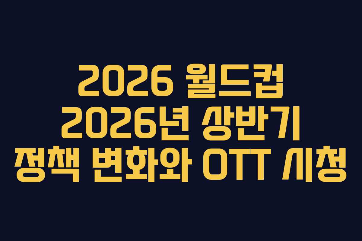 2026 월드컵 2026년 상반기 정책 변화와 OTT 시청 2026 월드컵 2026년 상반기 정책 변화와 OTT 시청
