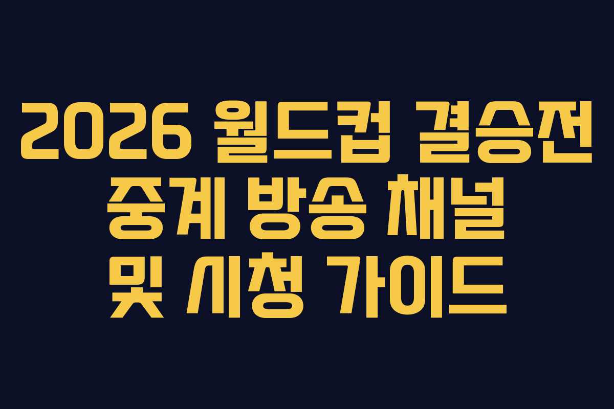 2026 월드컵 결승전 중계 방송 채널 및 시청 가이드 2026 월드컵 결승전 중계 방송 채널 및 시청 가이드