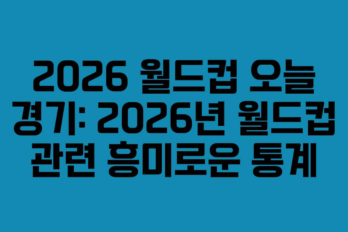 2026 월드컵 오늘 경기: 2026년 월드컵 관련 흥미로운 통계