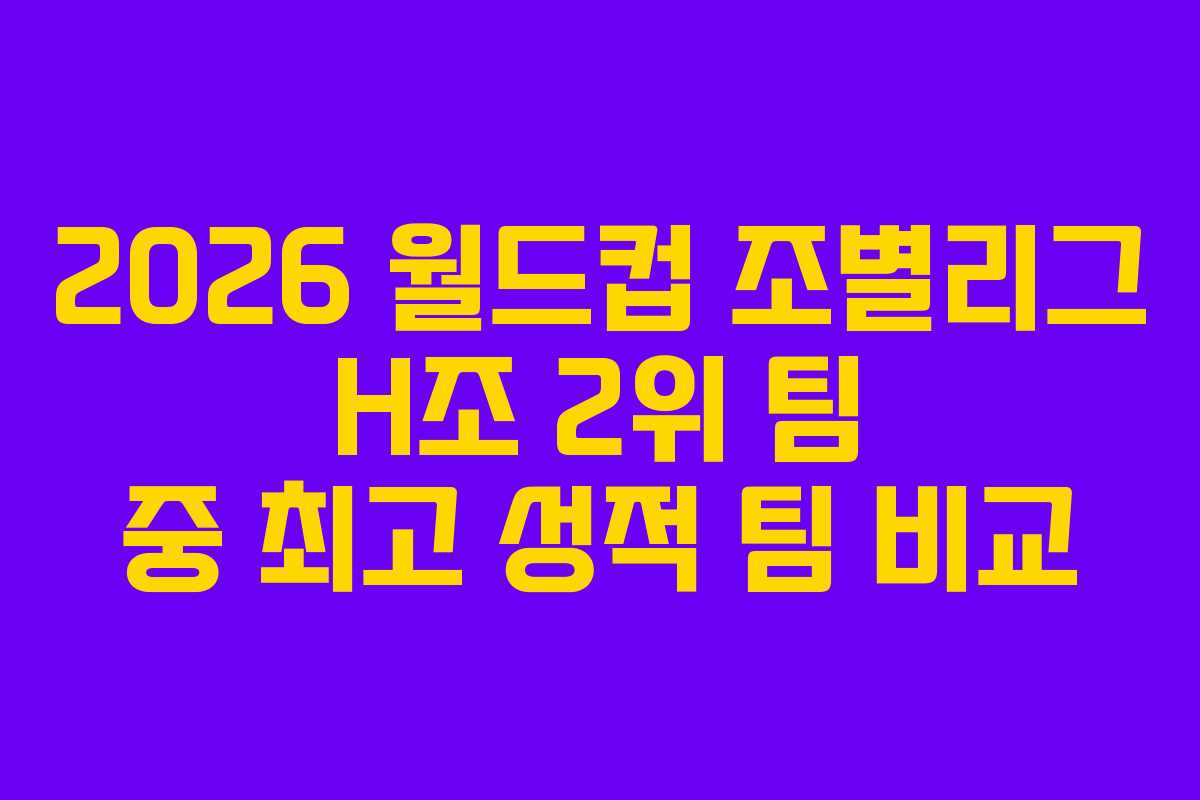 2026 월드컵 조별리그 H조 2위 팀 중 최고 성적 팀 비교 2026 월드컵 조별리그 H조 2위 팀 중 최고 성적 팀 비교