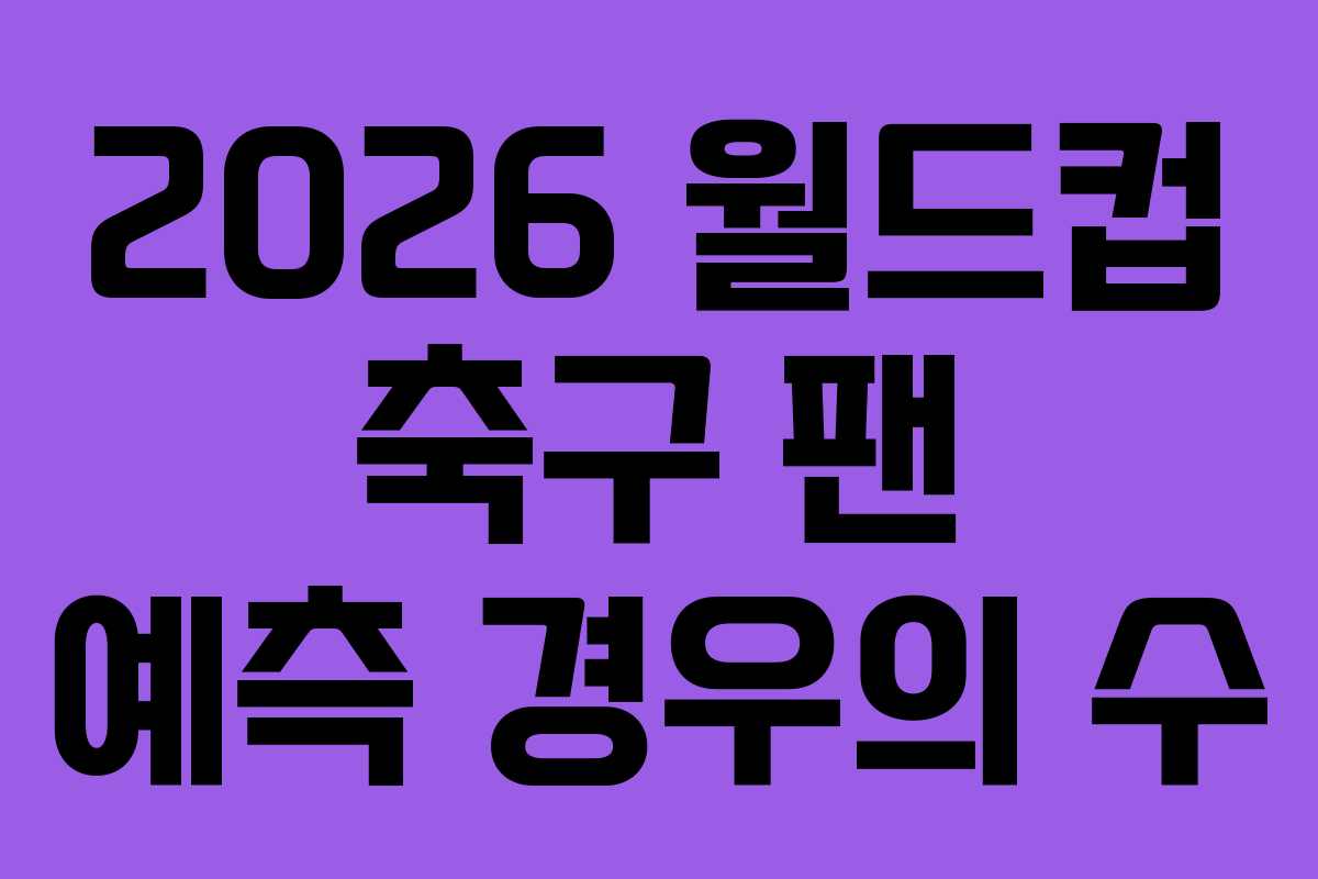 2026 월드컵 축구 팬 예측 경우의 수 2026 월드컵 축구 팬 예측 경우의 수