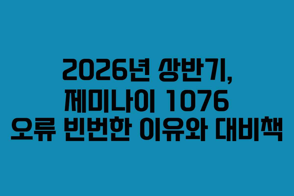 2026년 상반기, 제미나이 1076 오류 빈번한 이유와 대비책 2026년 상반기, 제미나이 1076 오류 빈번한 이유와 대비책