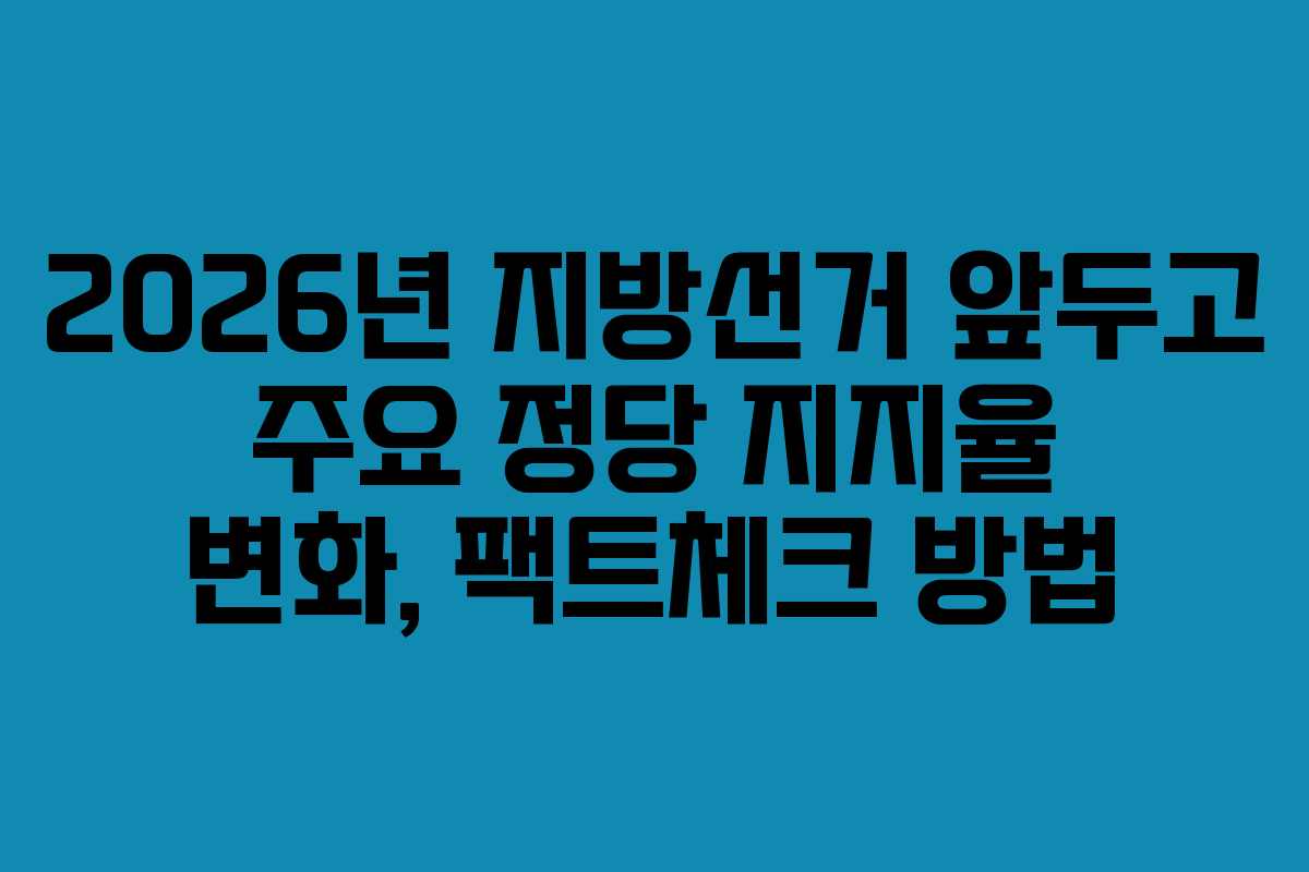 2026년 지방선거 앞두고 주요 정당 지지율 변화, 팩트체크 방법 2026년 지방선거 앞두고 주요 정당 지지율 변화, 팩트체크 방법