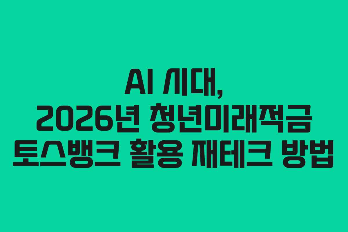 AI 시대, 2026년 청년미래적금 토스뱅크 활용 재테크 방법