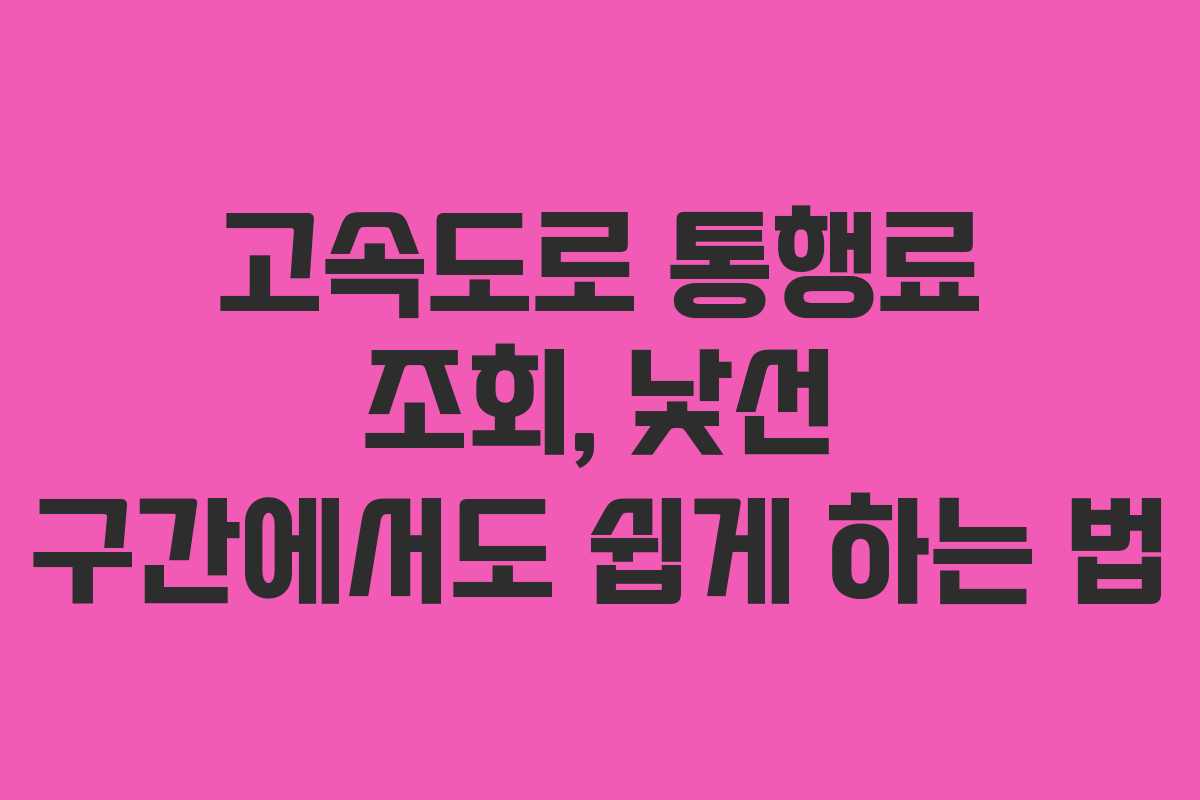 고속도로 통행료 조회, 낯선 구간에서도 쉽게 하는 법 고속도로 통행료 조회, 낯선 구간에서도 쉽게 하는 법