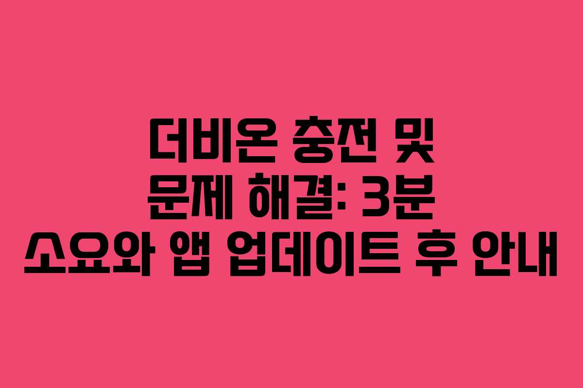 더비온 충전 및 문제 해결: 3분 소요와 앱 업데이트 후 안내 더비온 충전 및 문제 해결: 3분 소요와 앱 업데이트 후 안내