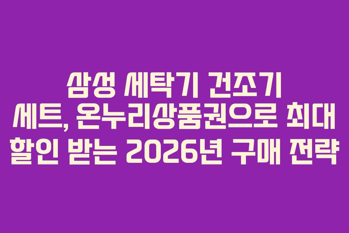 삼성 세탁기 건조기 세트, 온누리상품권으로 최대 할인 받는 2026년 구매 전략 삼성 세탁기 건조기 세트, 온누리상품권으로 최대 할인 받는 2026년 구매 전략