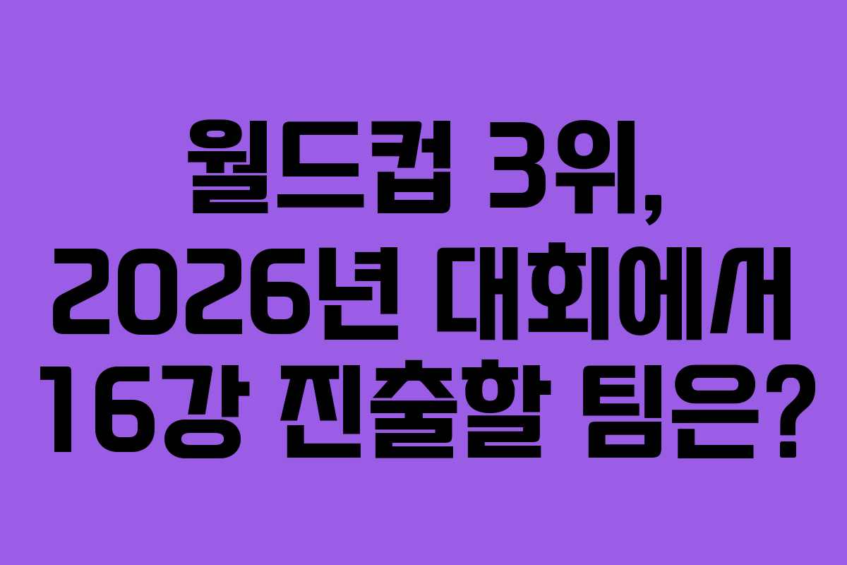월드컵 3위, 2026년 대회에서 16강 진출할 팀은? 월드컵 3위, 2026년 대회에서 16강 진출할 팀은?
