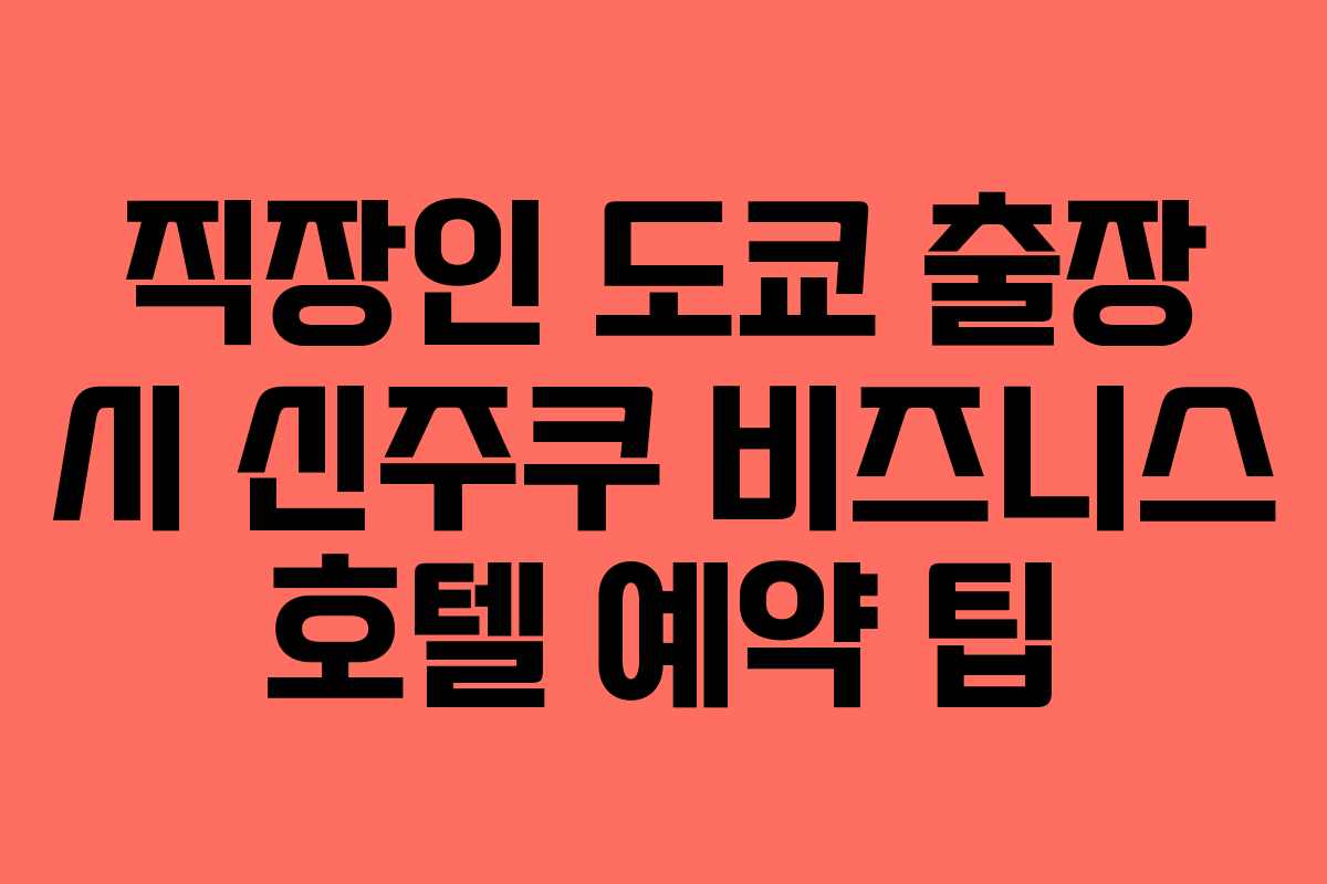 직장인 도쿄 출장 시 신주쿠 비즈니스 호텔 예약 팁