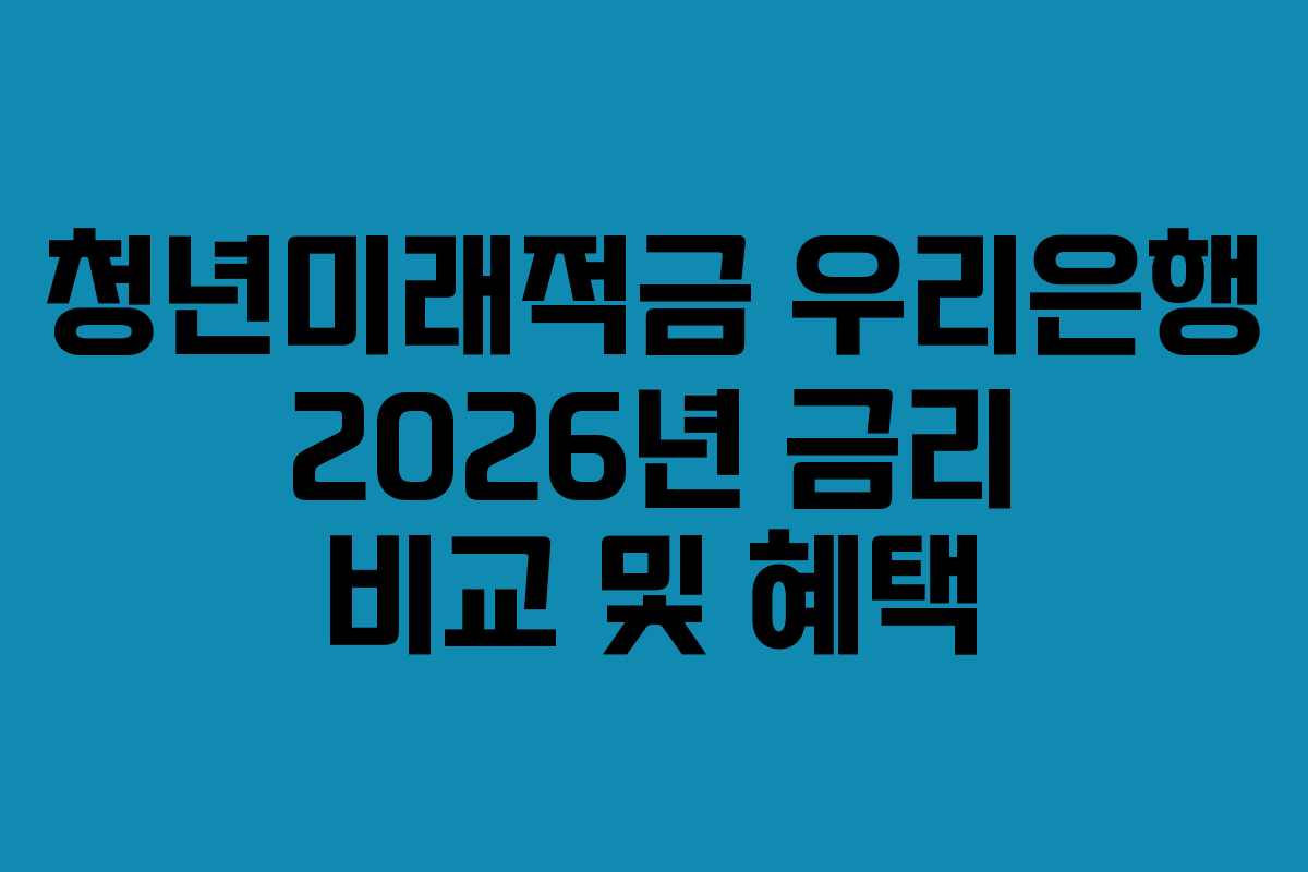 청년미래적금 우리은행 2026년 금리 비교 및 혜택 청년미래적금 우리은행 2026년 금리 비교 및 혜택