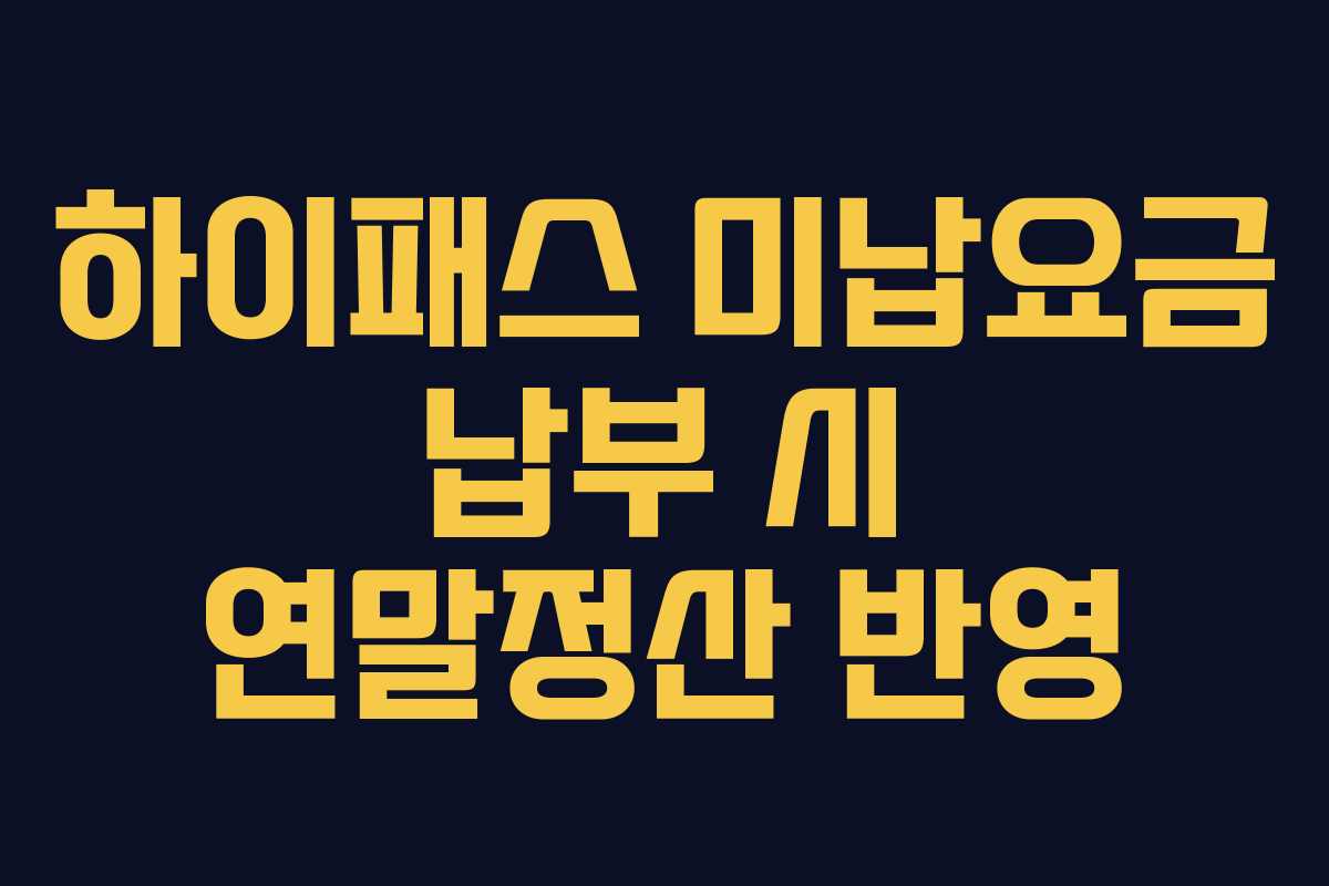 하이패스 미납요금 납부 시 연말정산 반영 하이패스 미납요금 납부 시 연말정산 반영