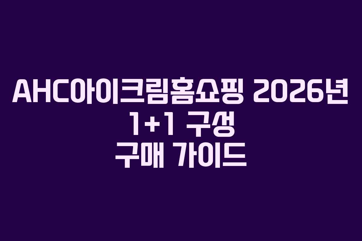 AHC아이크림홈쇼핑 2026년 1+1 구성 구매 가이드 AHC아이크림홈쇼핑 2026년 1+1 구성 구매 가이드