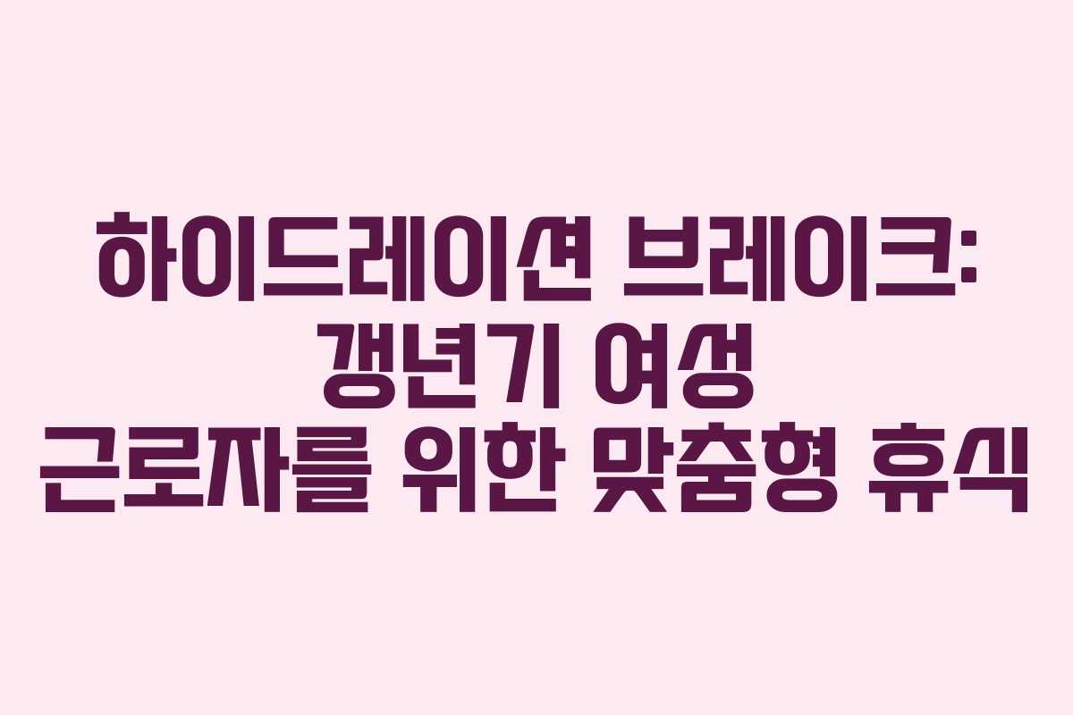 하이드레이션 브레이크: 갱년기 여성 근로자를 위한 맞춤형 휴식 하이드레이션 브레이크: 갱년기 여성 근로자를 위한 맞춤형 휴식