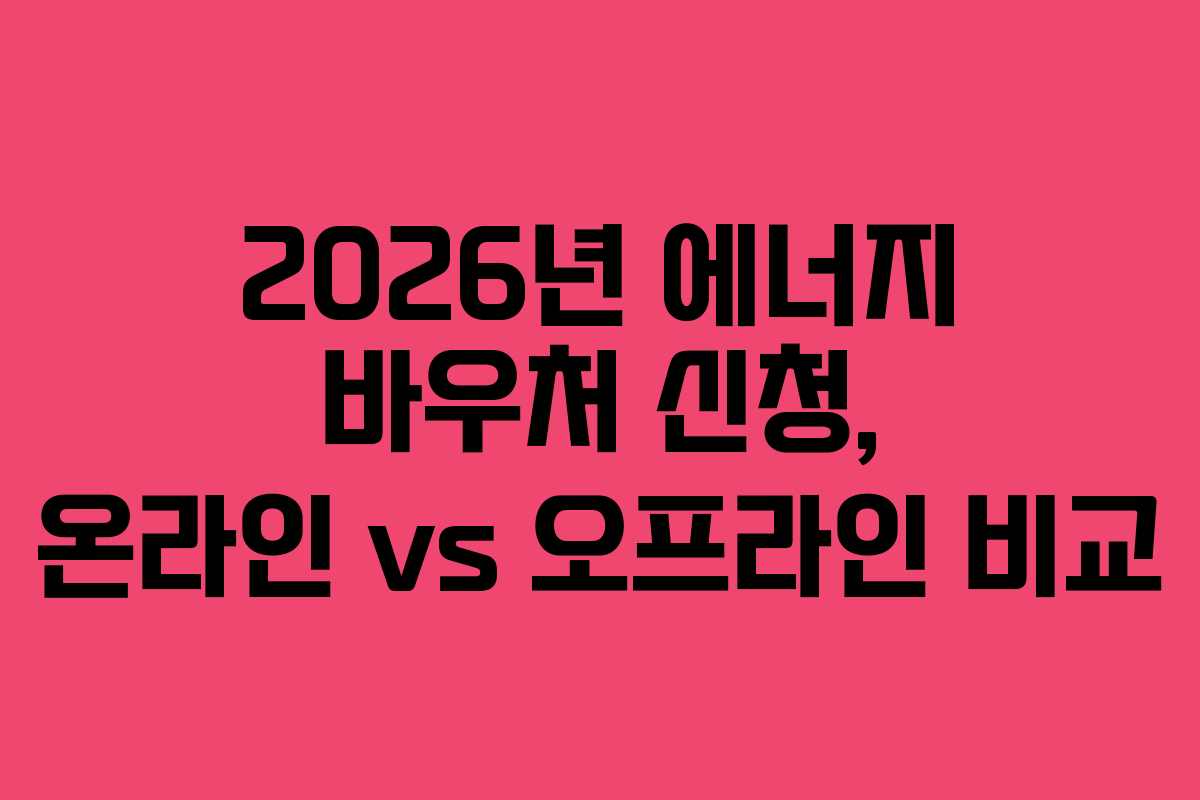 2026년 에너지 바우처 신청, 온라인 vs 오프라인 비교 2026년 에너지 바우처 신청, 온라인 vs 오프라인 비교