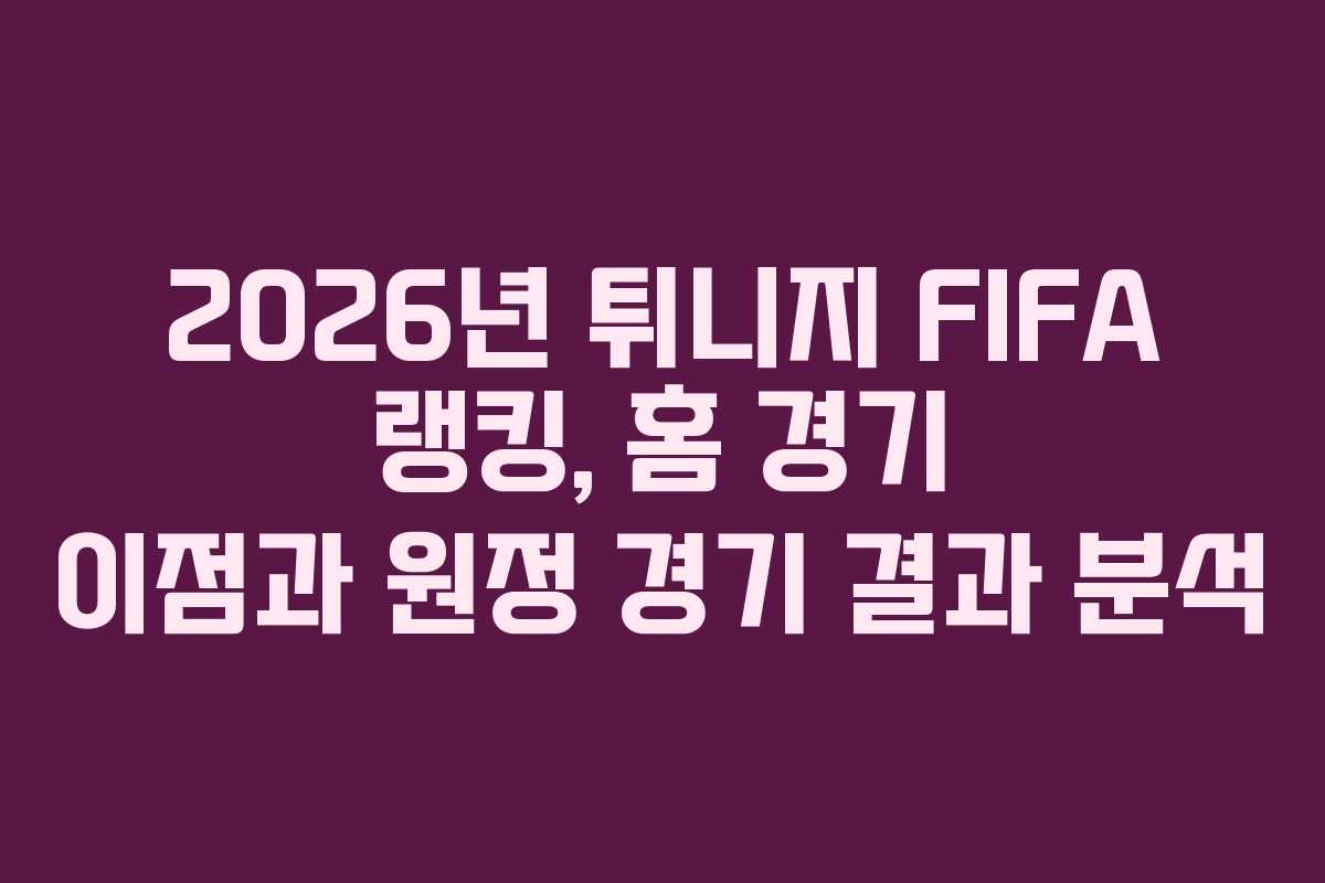 2026년 튀니지 FIFA 랭킹, 홈 경기 이점과 원정 경기 결과 분석 2026년 튀니지 FIFA 랭킹, 홈 경기 이점과 원정 경기 결과 분석