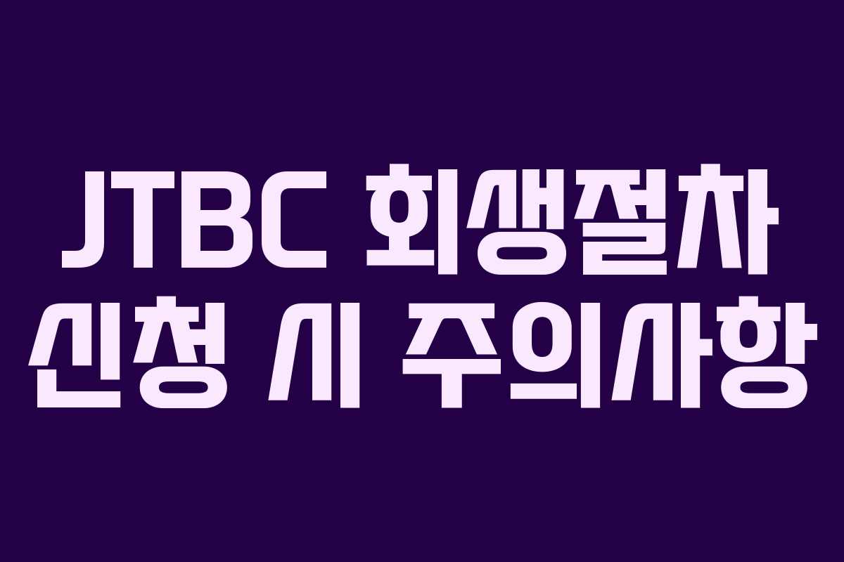 JTBC 회생절차 신청 시 주의사항 JTBC 회생절차 신청 시 주의사항