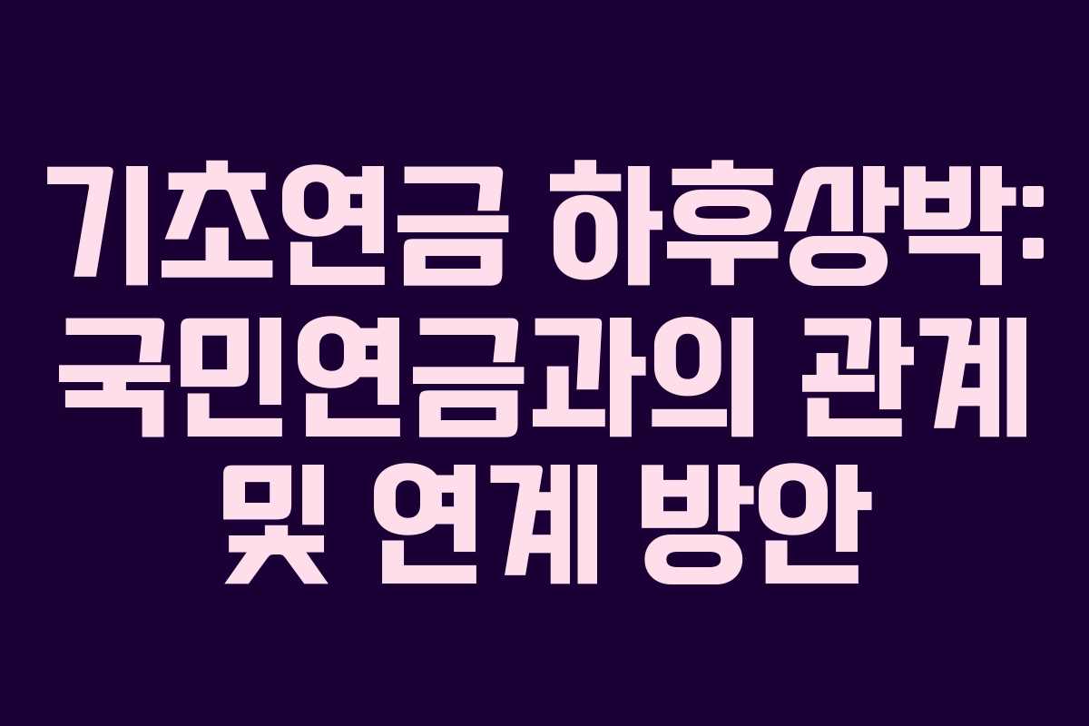 기초연금 하후상박: 국민연금과의 관계 및 연계 방안