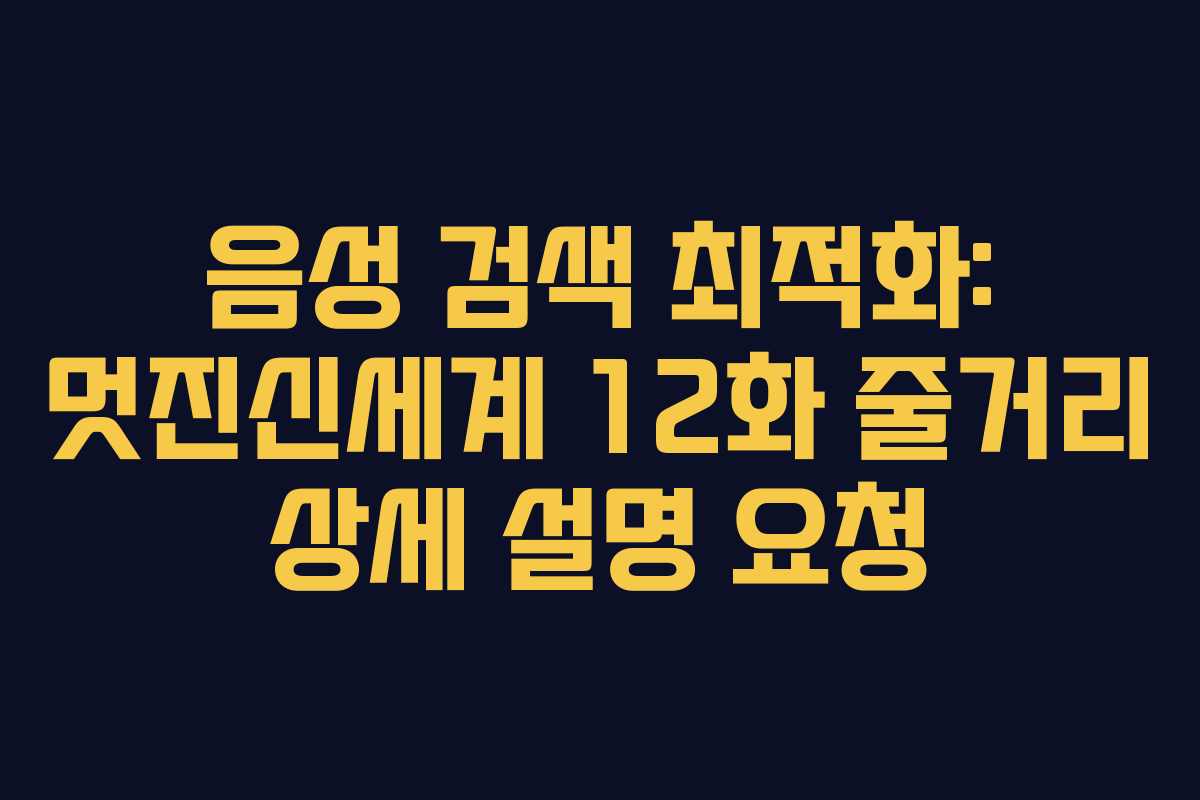 음성 검색 최적화: 멋진신세계 12화 줄거리 상세 설명 요청 음성 검색 최적화: 멋진신세계 12화 줄거리 상세 설명 요청