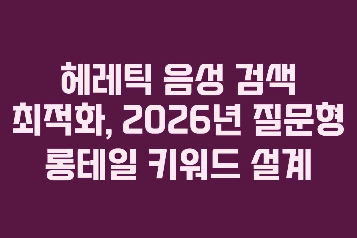 헤레틱 음성 검색 최적화, 2026년 질문형 롱테일 키워드 설계